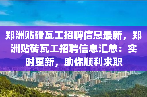 郑洲贴砖瓦工招聘信息最新，郑洲贴砖瓦工招聘信息汇总：实时更新，助你顺利求职