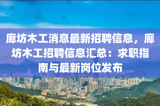 廊坊木工消息最新招聘信息，廊坊木工招聘信息汇总：求职指南与最新岗位发布