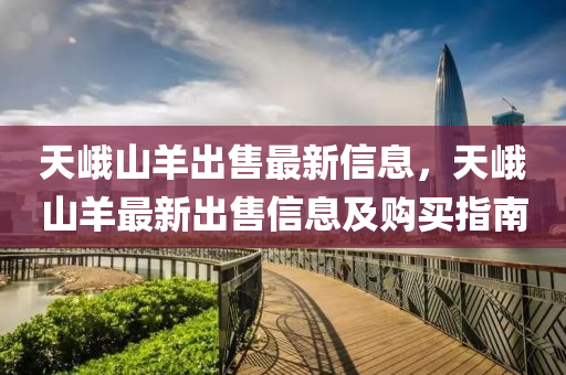 天峨山羊出售最新信息，天峨山羊最新出售信息及购买指南
