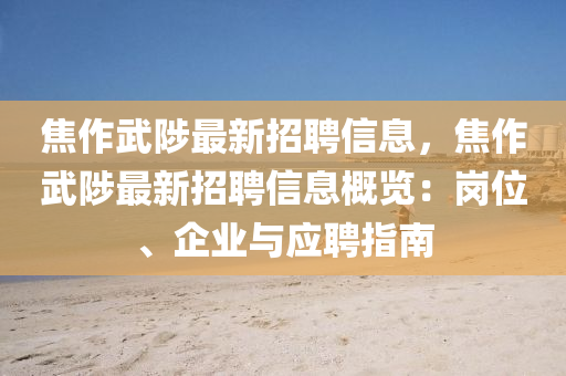 焦作武陟最新招聘信息，焦作武陟最新招聘信息概览：岗位、企业与应聘指南