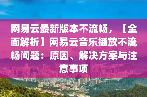 网易云最新版本不流畅，【全面解析】网易云音乐播放不流畅问题：原因、解决方案与注意事项