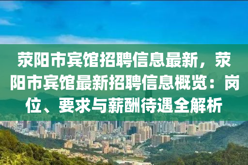 荥阳市宾馆招聘信息最新，荥阳市宾馆最新招聘信息概览：岗位、要求与薪酬待遇全解析
