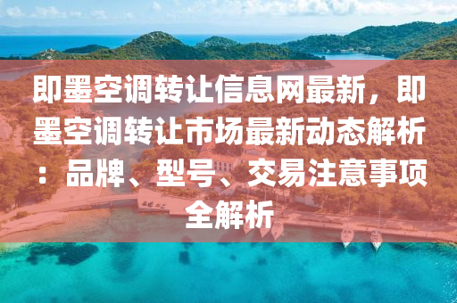 即墨空调转让信息网最新，即墨空调转让市场最新动态解析：品牌、型号、交易注意事项全解析