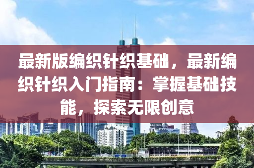 最新版编织针织基础，最新编织针织入门指南：掌握基础技能，探索无限创意