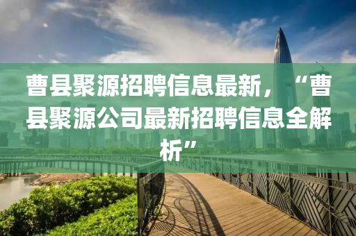 曹县聚源招聘信息最新，“曹县聚源公司最新招聘信息全解析”