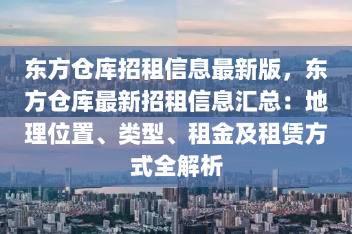 东方仓库招租信息最新版，东方仓库最新招租信息汇总：地理位置、类型、租金及租赁方式全解析