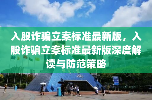 入股诈骗立案标准最新版，入股诈骗立案标准最新版深度解读与防范策略