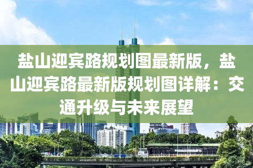 盐山迎宾路规划图最新版，盐山迎宾路最新版规划图详解：交通升级与未来展望