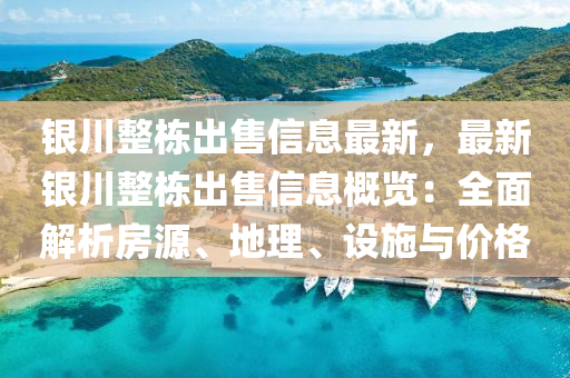 银川整栋出售信息最新，最新银川整栋出售信息概览：全面解析房源、地理、设施与价格