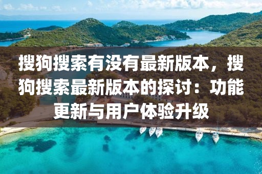 搜狗搜索有没有最新版本，搜狗搜索最新版本的探讨：功能更新与用户体验升级