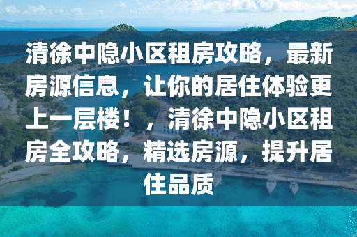 清徐中隐小区租房攻略，最新房源信息，让你的居住体验更上一层楼！，清徐中隐小区租房全攻略，精选房源，提升居住品质