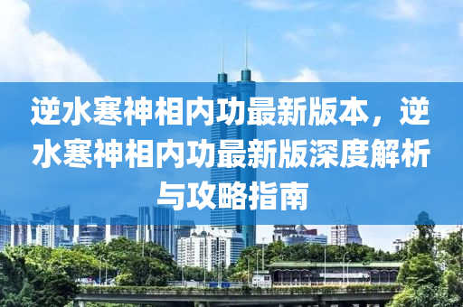 逆水寒神相内功最新版本，逆水寒神相内功最新版深度解析与攻略指南