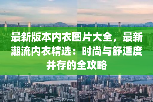 最新版本内衣图片大全，最新潮流内衣精选：时尚与舒适度并存的全攻略
