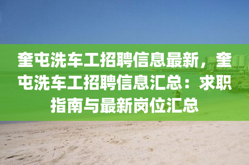 奎屯洗车工招聘信息最新，奎屯洗车工招聘信息汇总：求职指南与最新岗位汇总