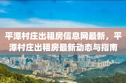 平潭村庄出租房信息网最新，平潭村庄出租房最新动态与指南