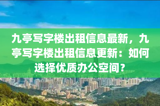 九亭写字楼出租信息最新，九亭写字楼出租信息更新：如何选择优质办公空间？