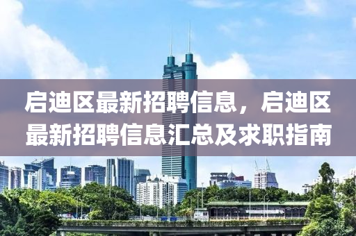 启迪区最新招聘信息，启迪区最新招聘信息汇总及求职指南