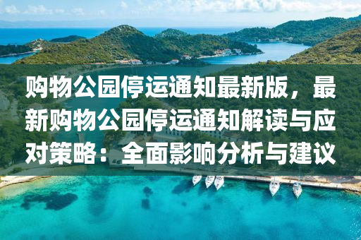 购物公园停运通知最新版，最新购物公园停运通知解读与应对策略：全面影响分析与建议