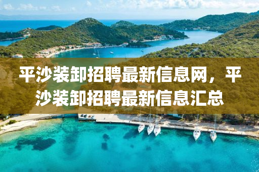 平沙装卸招聘最新信息网，平沙装卸招聘最新信息汇总