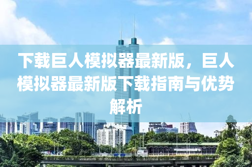 下载巨人模拟器最新版，巨人模拟器最新版下载指南与优势解析