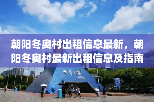 朝阳冬奥村出租信息最新，朝阳冬奥村最新出租信息及指南