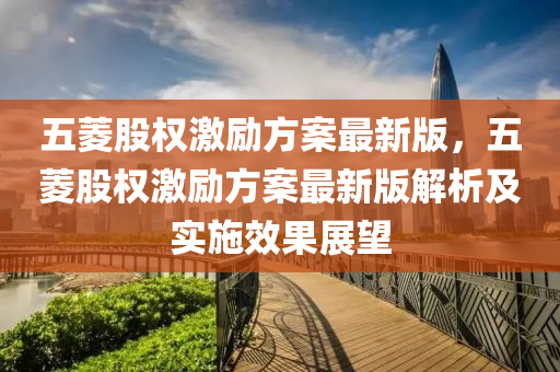 五菱股权激励方案最新版，五菱股权激励方案最新版解析及实施效果展望