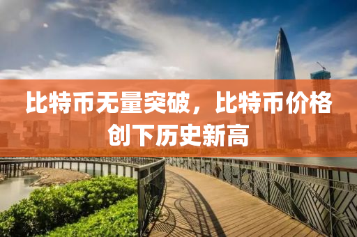 比特币无量突破，比特币价格创下历史新高