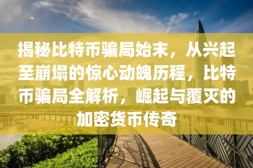揭秘比特币骗局始末，从兴起至崩塌的惊心动魄历程，比特币骗局全解析，崛起与覆灭的加密货币传奇