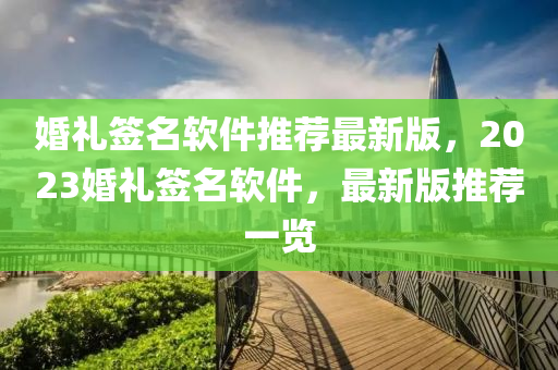 婚礼签名软件推荐最新版，2023婚礼签名软件，最新版推荐一览