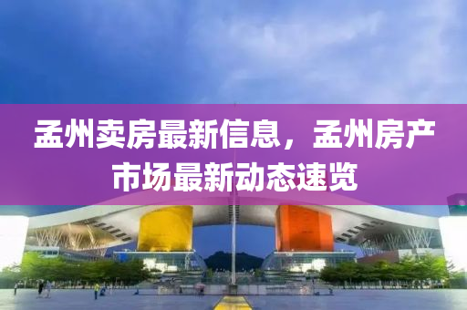 孟州卖房最新信息，孟州房产市场最新动态速览