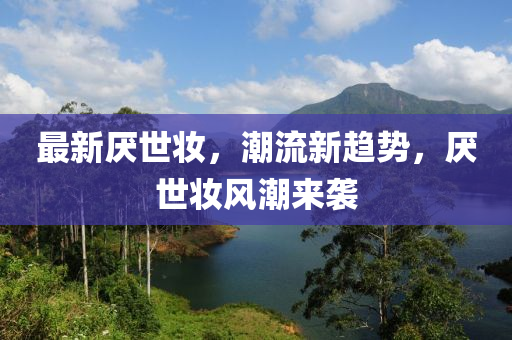 最新厌世妆，潮流新趋势，厌世妆风潮来袭