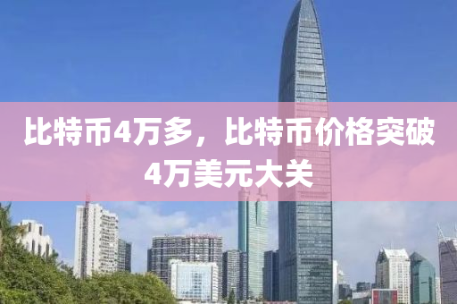 比特币4万多，比特币价格突破4万美元大关