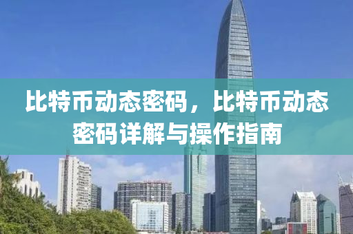 比特币动态密码，比特币动态密码详解与操作指南