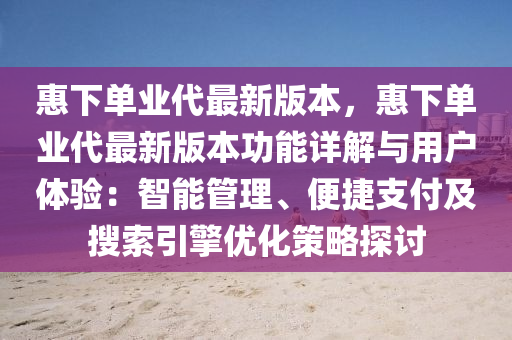 惠下单业代最新版本，惠下单业代最新版本功能详解与用户体验：智能管理、便捷支付及搜索引擎优化策略探讨