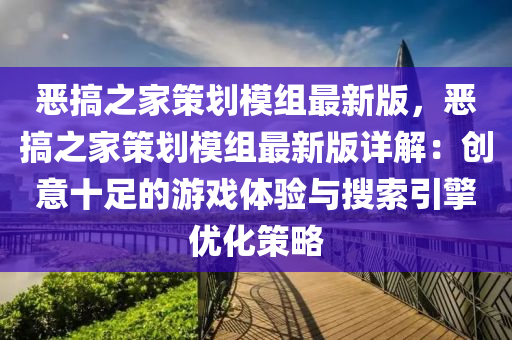 恶搞之家策划模组最新版，恶搞之家策划模组最新版详解：创意十足的游戏体验与搜索引擎优化策略