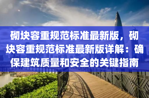 砌块容重规范标准最新版，砌块容重规范标准最新版详解：确保建筑质量和安全的关键指南