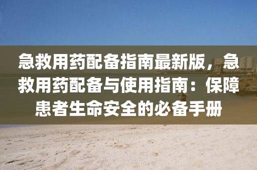急救用药配备指南最新版，急救用药配备与使用指南：保障患者生命安全的必备手册