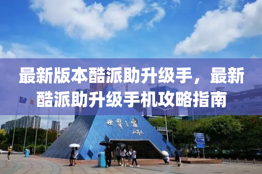 最新版本酷派助升级手，最新酷派助升级手机攻略指南