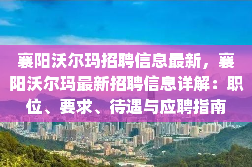 襄阳沃尔玛招聘信息最新，襄阳沃尔玛最新招聘信息详解：职位、要求、待遇与应聘指南