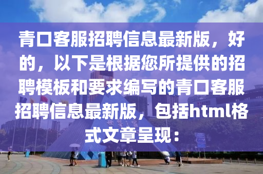 青口客服招聘信息最新版，好的，以下是根据您所提供的招聘模板和要求编写的青口客服招聘信息最新版，包括html格式文章呈现：
