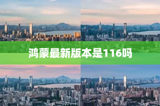 鸿蒙最新版本是116吗