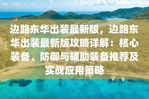边路东华出装最新版，边路东华出装最新版攻略详解：核心装备、防御与辅助装备推荐及实战应用策略