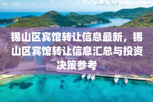 锡山区宾馆转让信息最新，锡山区宾馆转让信息汇总与投资决策参考