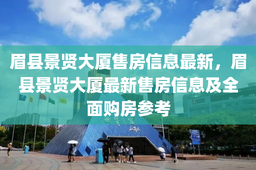 眉县景贤大厦售房信息最新，眉县景贤大厦最新售房信息及全面购房参考