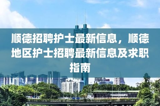 顺德招聘护士最新信息，顺德地区护士招聘最新信息及求职指南
