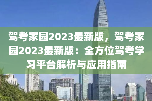 驾考家园2023最新版，驾考家园2023最新版：全方位驾考学习平台解析与应用指南