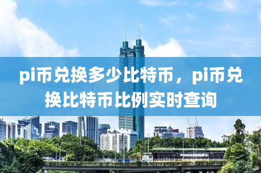pi币兑换多少比特币，pi币兑换比特币比例实时查询