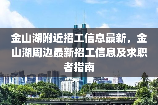 金山湖附近招工信息最新，金山湖周边最新招工信息及求职者指南