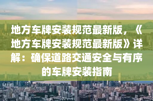 地方车牌安装规范最新版，《地方车牌安装规范最新版》详解：确保道路交通安全与有序的车牌安装指南