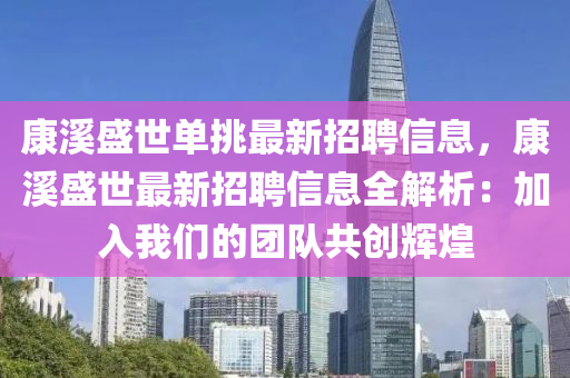 康溪盛世单挑最新招聘信息，康溪盛世最新招聘信息全解析：加入我们的团队共创辉煌